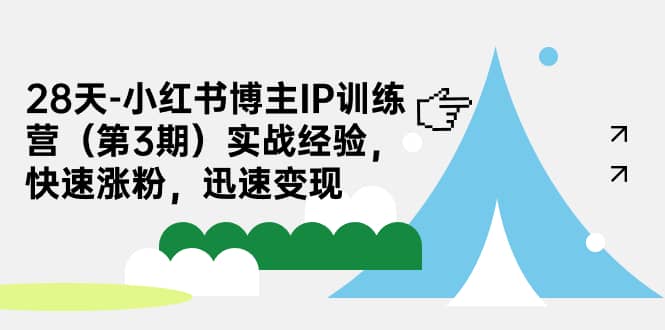 28天-小红书博主IP训练营（第3期）实战经验，快速涨粉，迅速变现-云创网