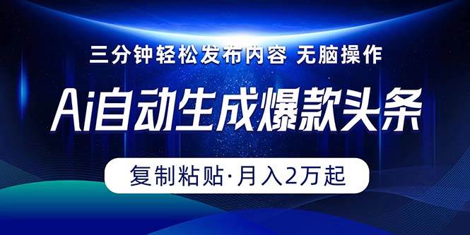 Ai一键自动生成爆款头条，三分钟快速生成，复制粘贴即可完成， 月入2万+-云创网