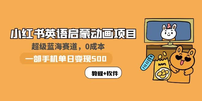 小红书英语启蒙动画项目：蓝海赛道 0成本，一部手机日入500+（教程+资源）-云创网