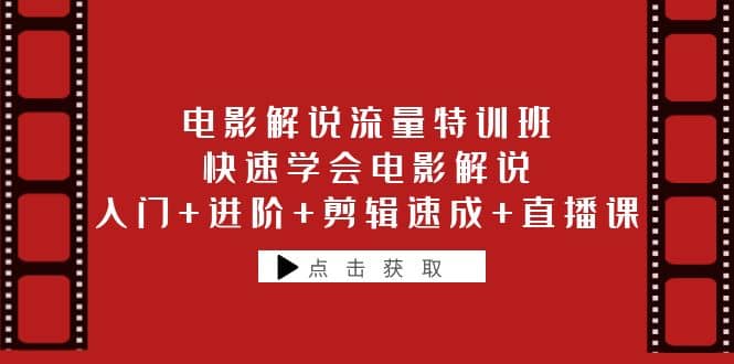 电影解说流量特训班：快速学会电影解说，入门+进阶+剪辑速成+直播课-云创网