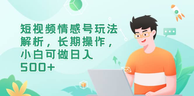 短视频情感号玩法解析，长期操作，小白可做日入500+-云创网