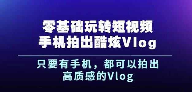 杨精坤零基础玩转短视频手机拍出酷炫Vlog，只要有手机就可以拍出高质感的Vlog-云创网