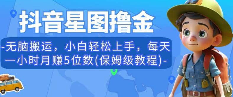 抖音星图撸金，无脑搬运，小白轻松上手，每天一小时月赚5位数(保姆级教程)【揭秘】-云创网