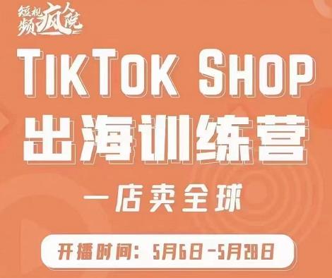 疯人院:TikTok Shop出海训练营（一店卖全球)，出海抢占全球新流量-云创网