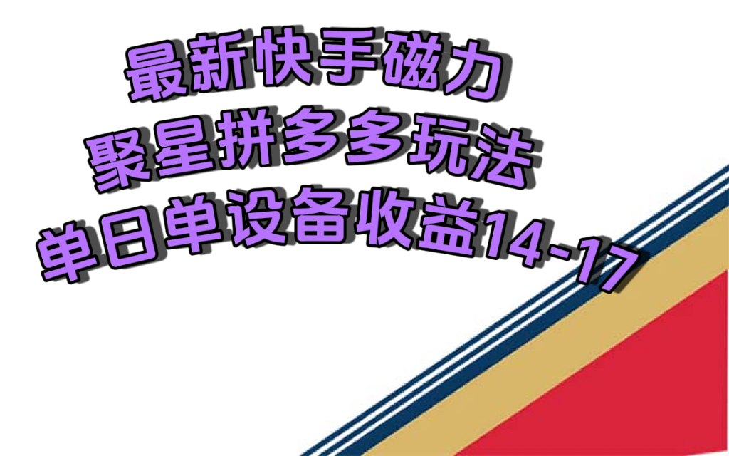 最新快手磁力聚星撸拼多多玩法，单设备单日收益14—17元-云创网