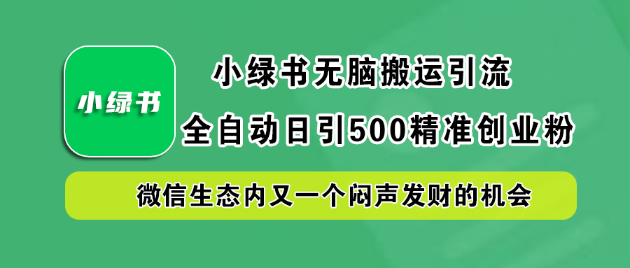 小绿书小白无脑搬运引流，全自动日引500精准创业粉，微信生态内又一个闷声发财的机会-云创网