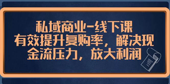 私域商业-线下课，有效提升复购率，解决现金流压力，放大利润-云创网