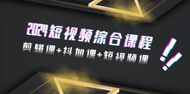 2024短视频综合课程，剪辑课+抖加课+短视频课（48节）-云创网