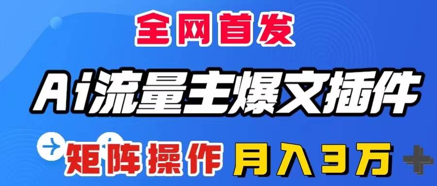 AI流量主爆文插件，只需一款插件全自动输出爆文，矩阵操作，月入3W＋-云创网