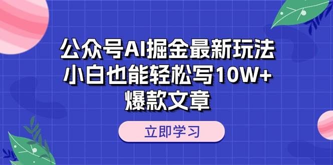 公众号AI掘金最新玩法，小白也能轻松写10W+爆款文章-云创网