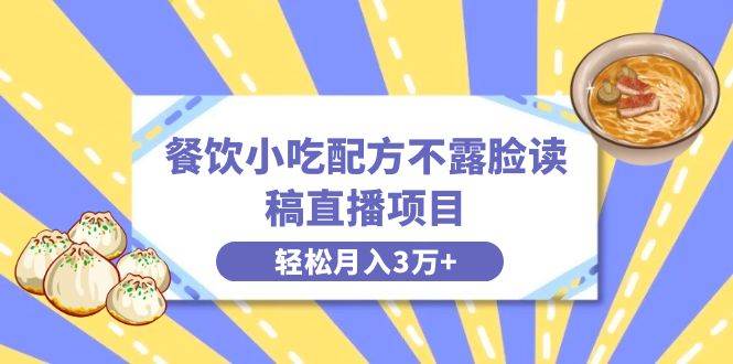 餐饮小吃配方不露脸读稿直播项目，无需露脸，月入3万+附小吃配方资源-云创网