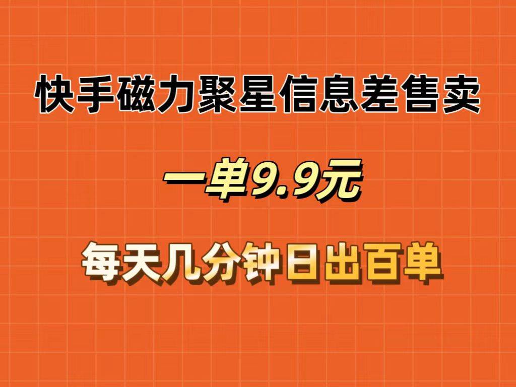 快手磁力聚星信息差售卖，一单9.9.每天几分钟，日出百单-云创网