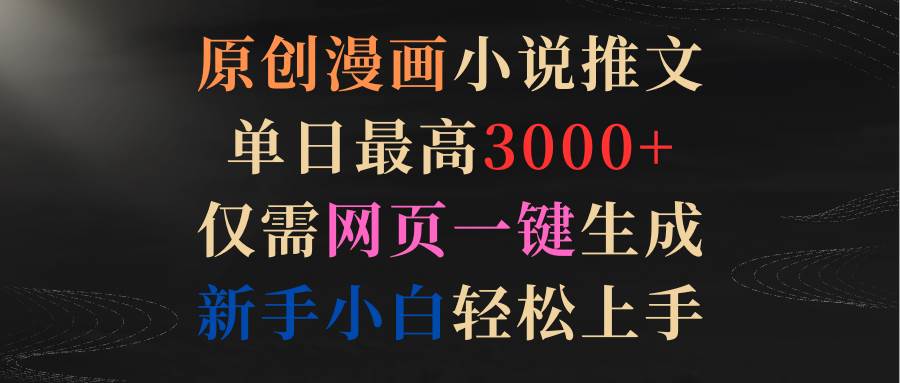原创漫画小说推文，单日最高3000+仅需网页一键生成 新手轻松上手-云创网