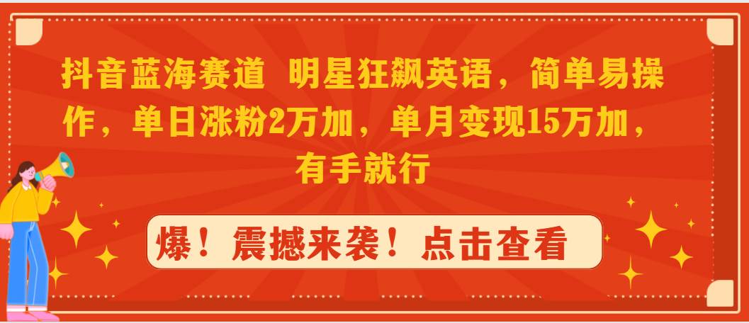 抖音蓝海赛道，明星狂飙英语，简单易操作，单日涨粉2万加，单月变现15万…-云创网