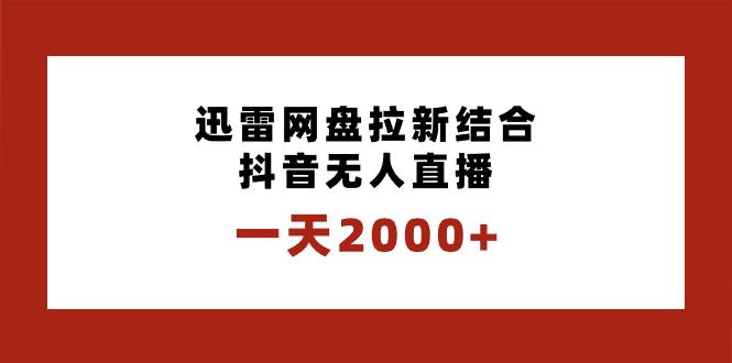 一天2000+迅雷网盘拉新结合抖音无人直播，独创玩法保姆级教学-云创网