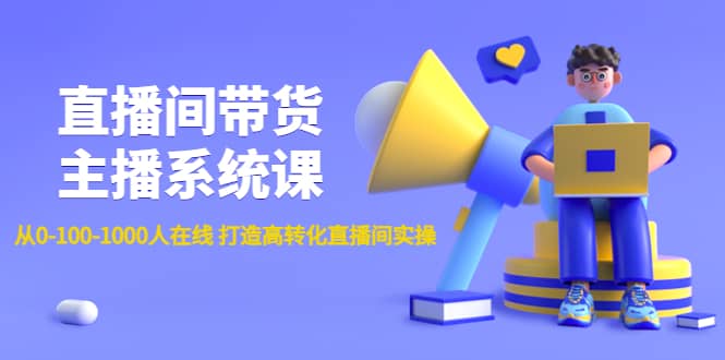 直播间带货主播系统课：从0-100-1000人在线 打造高转化直播间实操-云创网