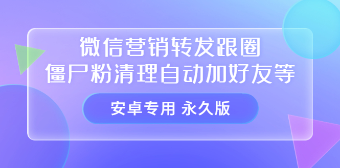 【安卓专用】微信营销转发跟圈僵尸粉清理自动加好友等【永久版】-云创网