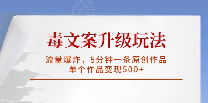 毒文案升级玩法，流量爆炸，5分钟一条原创作品，单个作品变现500+-云创网