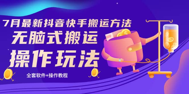 《7月最新抖音快手搬运方法》无脑式搬运操作玩法，全套教程+操作软件-云创网