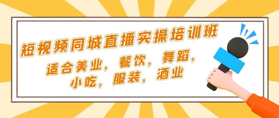 短视频同城·直播实操培训班：适合美业，餐饮，舞蹈，小吃，服装，酒业-云创网