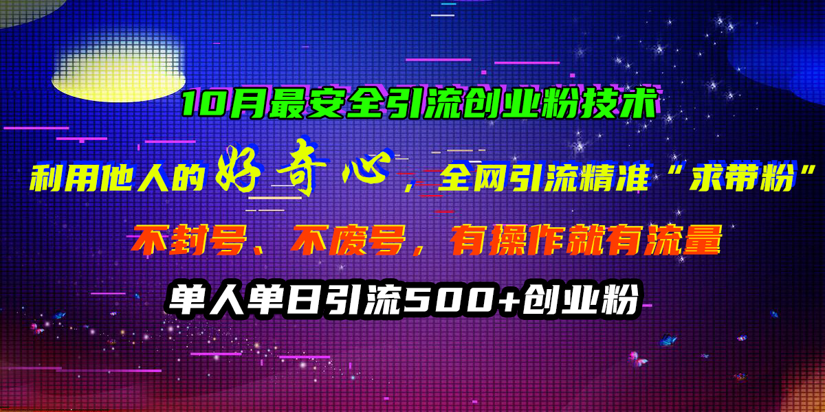 10月最安全引流创业粉技术，利用他人的好奇心，全网引流精准“求带粉”，不封号、不废号，有操作就有流量，单人单日引流500+创业粉-云创网