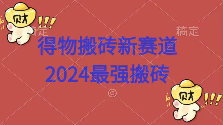 得物搬砖新赛道.2024最强搬砖-云创网