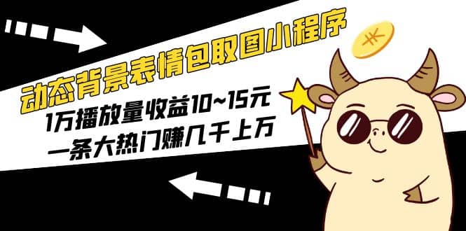 动态背景表情包取图小程序，1万播放量收益10~15元-云创网