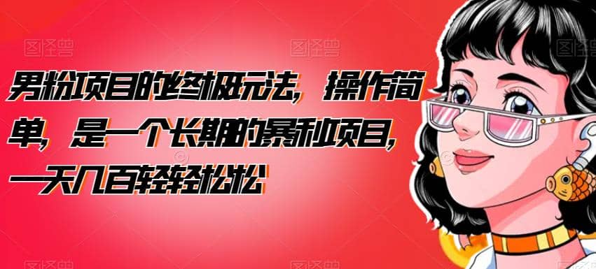 男粉项目的终极玩法，操作简单，是一个长期的暴利项目，一天几百轻轻松松【揭秘】-云创网