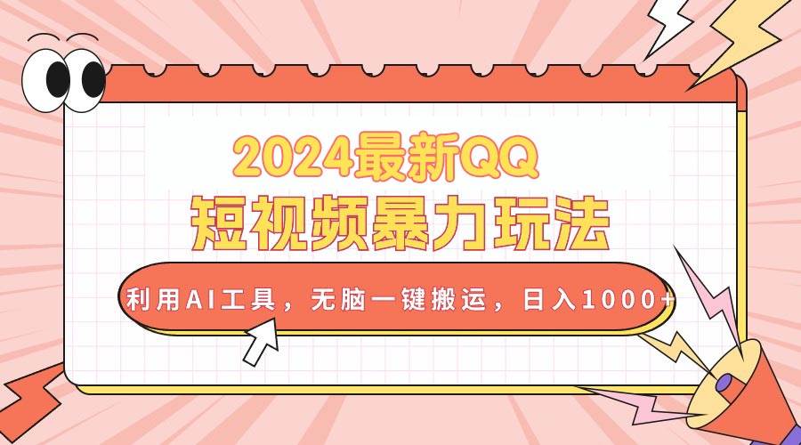 2024最新QQ短视频暴力玩法，利用AI工具，无脑一键搬运，日入1000+-云创网