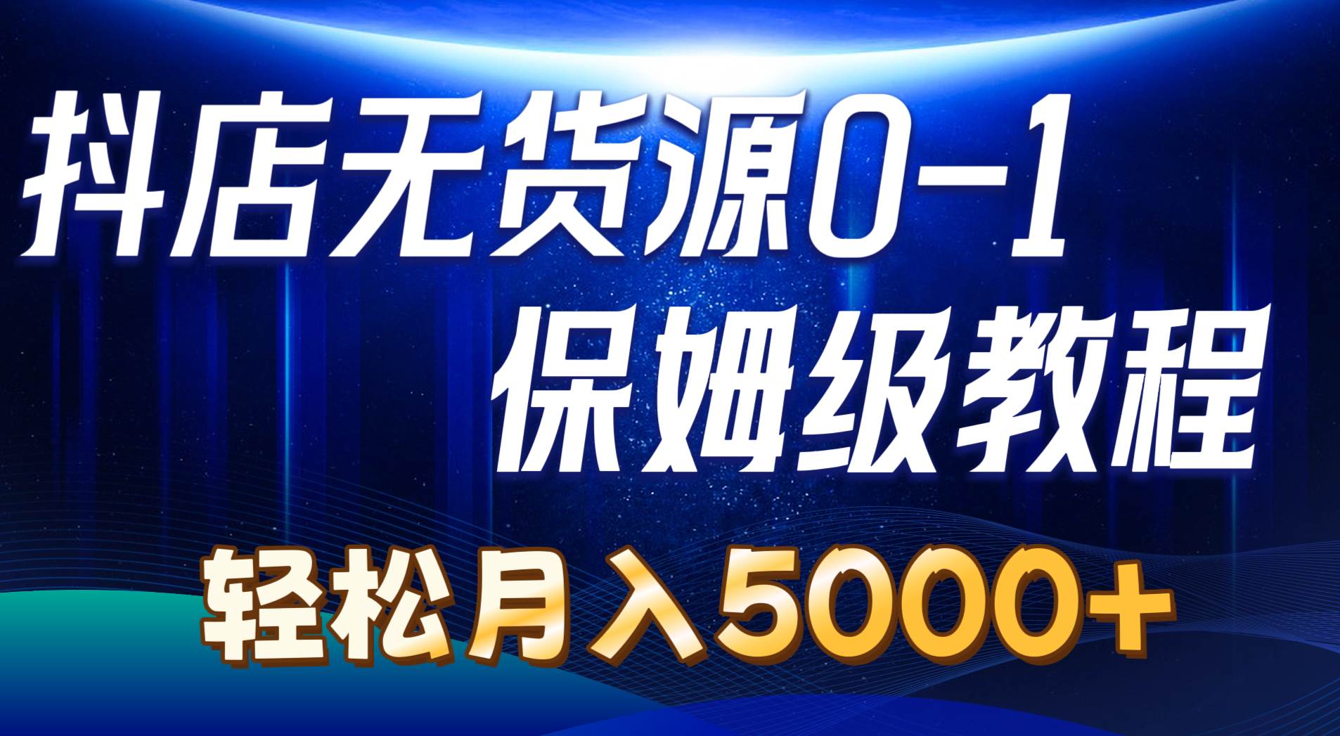 抖店无货源0到1详细实操教程：轻松月入5000+（7节）-云创网
