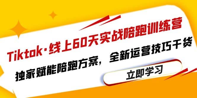 Tiktok·线上60天实战陪跑训练营，独家赋能陪跑方案，全新运营技巧干货-云创网