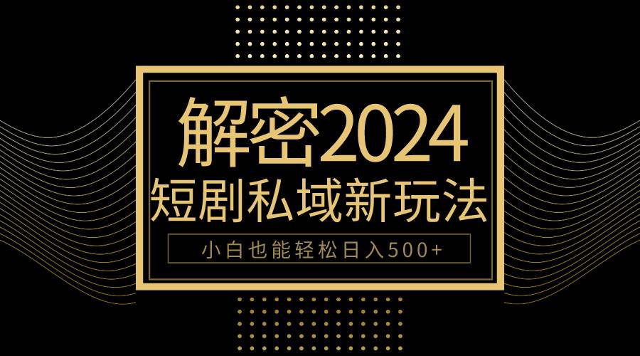 10分钟教会你2024玩转短剧私域变现，小白也能轻松日入500+-云创网