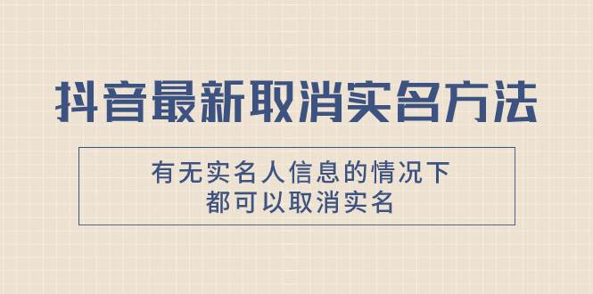 抖音最新取消实名方法，有无实名人信息的情况下都可以取消实名，自测-云创网