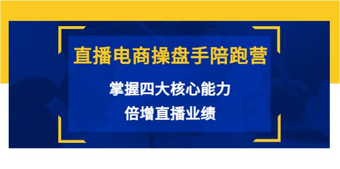直播电商操盘手陪跑营：掌握四大核心能力，倍增直播业绩（价值980）-云创网