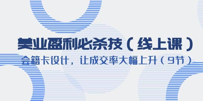 美业盈利·必杀技（线上课）-会籍卡设计，让成交率大幅上升（9节）-云创网