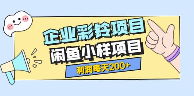 最新企业彩铃项目+闲鱼小样项目，利润每天200+轻轻松松，纯视频拆解玩法-云创网