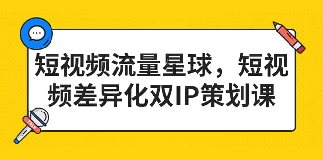 短视频流量星球，短视频差异化双IP策划课（2023新版）-云创网