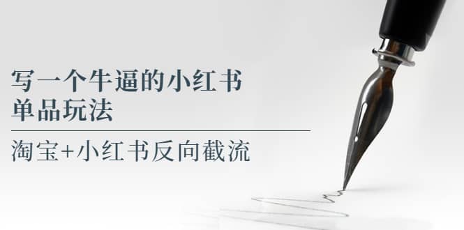 写一个牛逼的小红书单品玩法，淘宝+小红书反向截流！【某公众号付费文章】-云创网