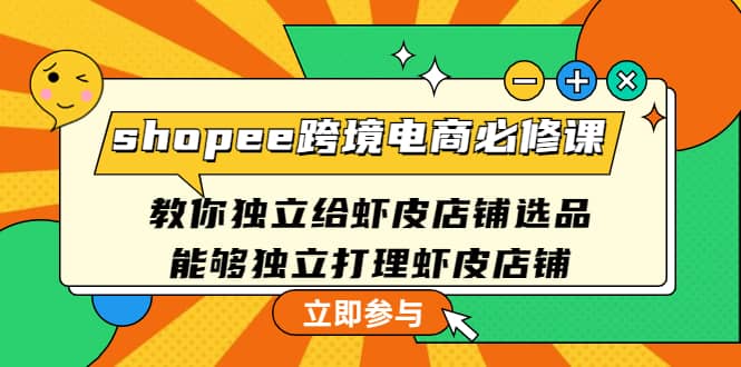 shopee跨境电商必修课：教你独立给虾皮店铺选品，能够独立打理虾皮店铺-云创网