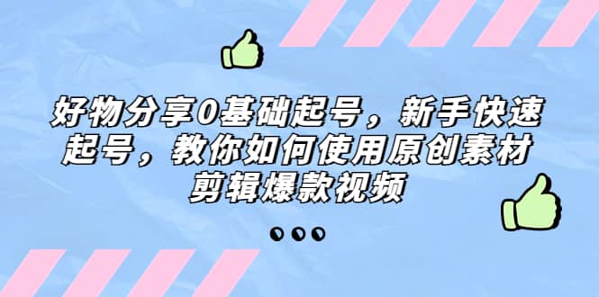 好物分享0基础起号，新手快速起号，教你如何使用原创素材剪辑爆款视频-云创网
