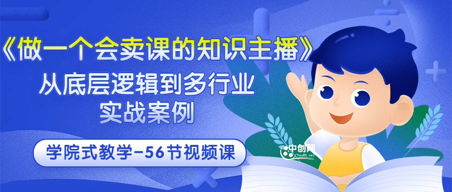 《做一个会卖课的知识主播》从底层逻辑到多行业实战案例 学院式教学-56节课-云创网