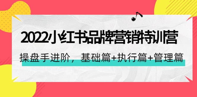 2022小红书品牌营销特训营：操盘手进阶，基础篇+执行篇+管理篇（42节）-云创网