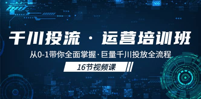 千川投流·运营培训班：从0-1带你全面掌握·巨量千川投放全流程-云创网