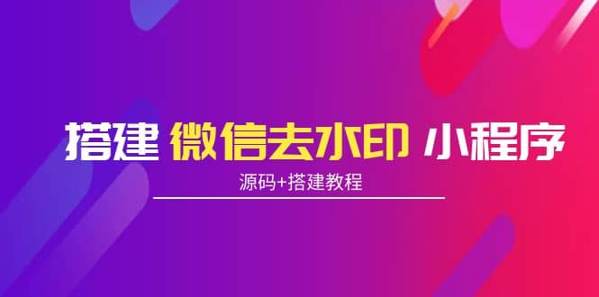搭建微信去水印小程序 带流量主【源码+搭建教程】-云创网