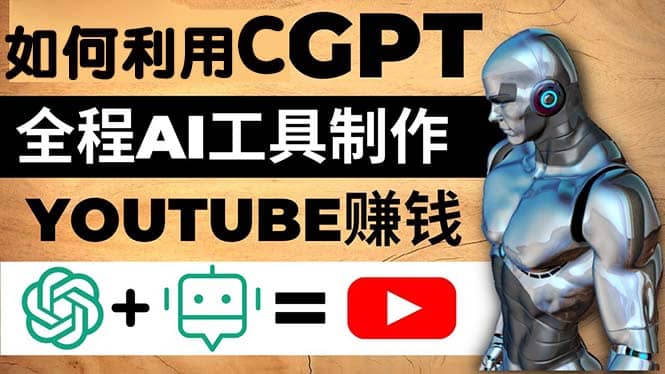 如何全程利用CGPT和AI工具自动化制作YouTube赚钱视频，月赚10000美元以上-云创网