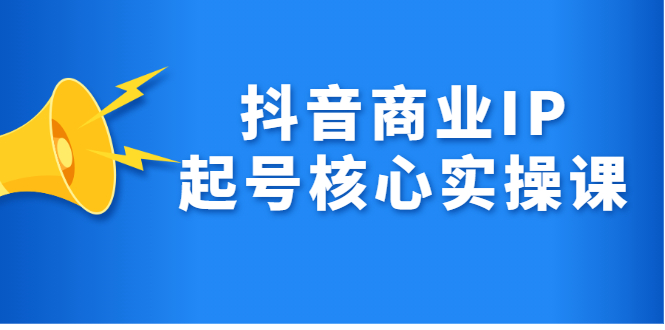抖音商业IP起号核心实操课，带你玩转算法，流量，内容，架构，变现-云创网