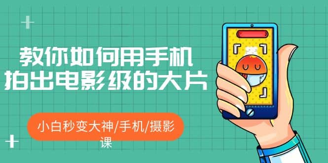 教你如何用手机拍出电影级的大片，小白秒变大神/手机/摄影课-云创网