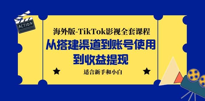海外版-TikTok影视全套课程：从搭建渠道到账号使用到收益提现 小白可操作-云创网