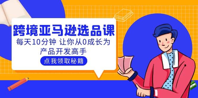 聪明人都在学的跨境亚马逊选品课：每天10分钟 让你从0成长为产品开发高手-云创网