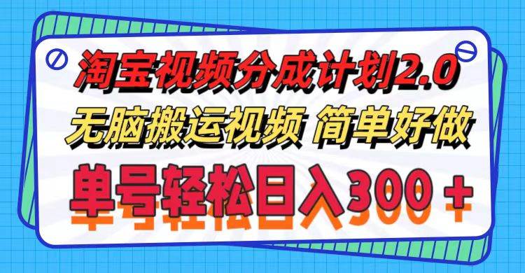 淘宝视频分成计划2.0，无脑搬运视频，单号轻松日入300＋，可批量操作。-云创网